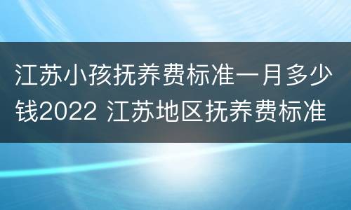 江苏小孩抚养费标准一月多少钱2022 江苏地区抚养费标准