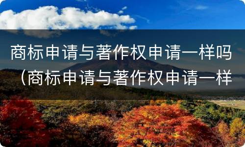 商标申请与著作权申请一样吗（商标申请与著作权申请一样吗为什么）