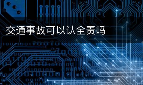 交通事故可以认全责吗