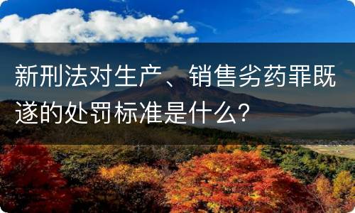 新刑法对生产、销售劣药罪既遂的处罚标准是什么？