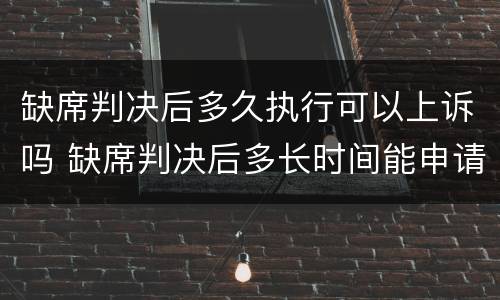 缺席判决后多久执行可以上诉吗 缺席判决后多长时间能申请执行