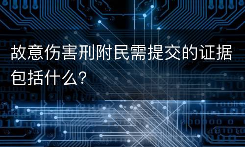 故意伤害刑附民需提交的证据包括什么？
