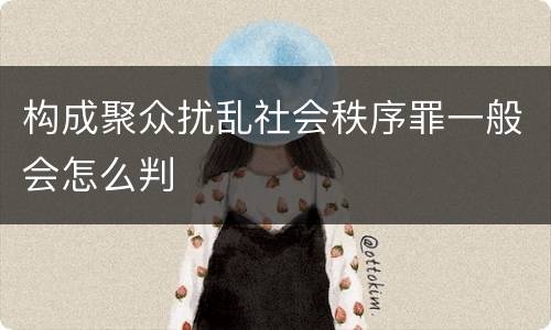 构成聚众扰乱社会秩序罪一般会怎么判