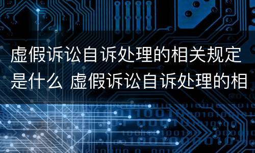 虚假诉讼自诉处理的相关规定是什么 虚假诉讼自诉处理的相关规定是什么