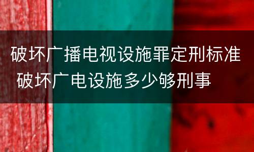破坏广播电视设施罪定刑标准 破坏广电设施多少够刑事
