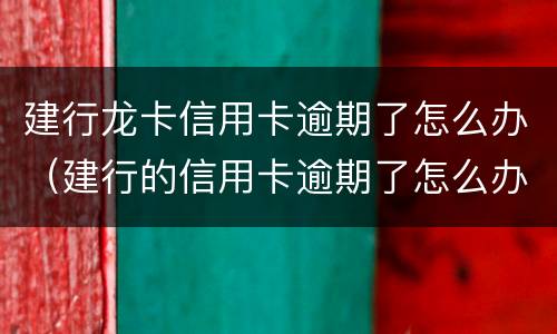 建行龙卡信用卡逾期了怎么办（建行的信用卡逾期了怎么办）