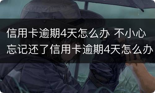 信用卡逾期4天怎么办 不小心忘记还了信用卡逾期4天怎么办
