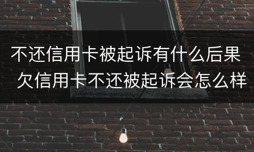 不还信用卡被起诉有什么后果 欠信用卡不还被起诉会怎么样