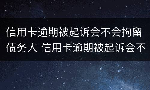 信用卡逾期被起诉会不会拘留债务人 信用卡逾期被起诉会不会拘留债务人呢