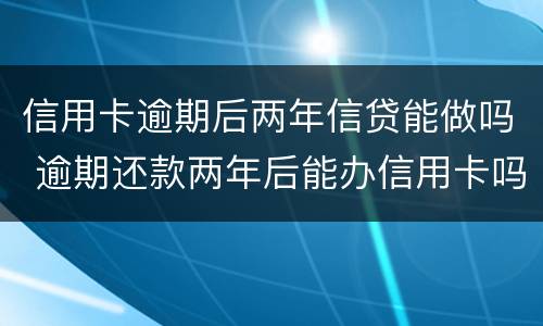 信用卡逾期后两年信贷能做吗 逾期还款两年后能办信用卡吗
