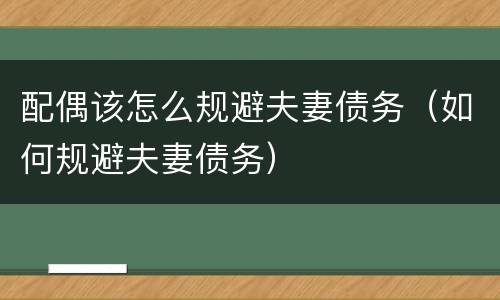 配偶该怎么规避夫妻债务（如何规避夫妻债务）