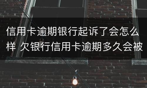 信用卡逾期银行起诉了会怎么样 欠银行信用卡逾期多久会被起诉