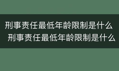 刑事责任最低年龄限制是什么 刑事责任最低年龄限制是什么规定