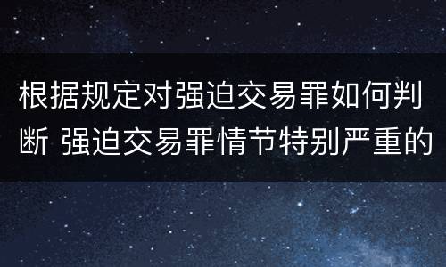 根据规定对强迫交易罪如何判断 强迫交易罪情节特别严重的认定