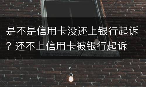 是不是信用卡没还上银行起诉? 还不上信用卡被银行起诉