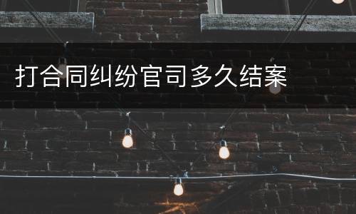 打合同纠纷官司多久结案
