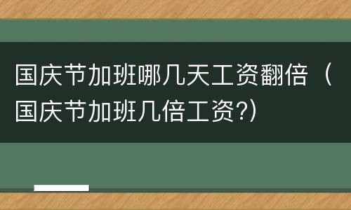 国庆节加班哪几天工资翻倍（国庆节加班几倍工资?）