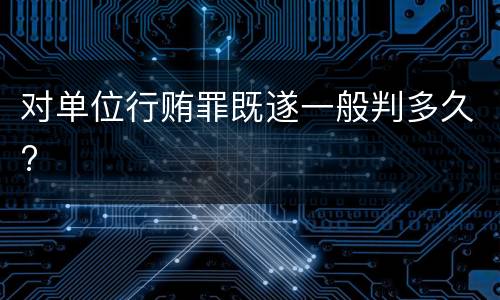 对单位行贿罪既遂一般判多久?