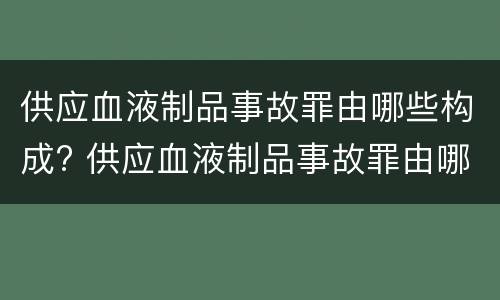 供应血液制品事故罪由哪些构成? 供应血液制品事故罪由哪些构成犯罪