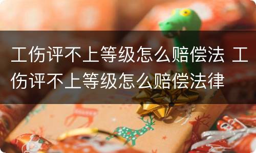 工伤评不上等级怎么赔偿法 工伤评不上等级怎么赔偿法律