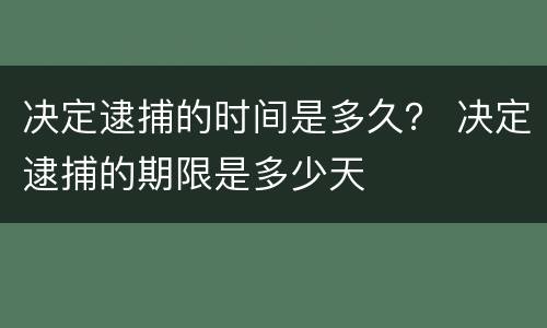 决定逮捕的时间是多久？ 决定逮捕的期限是多少天