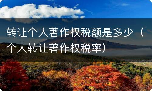 转让个人著作权税额是多少（个人转让著作权税率）