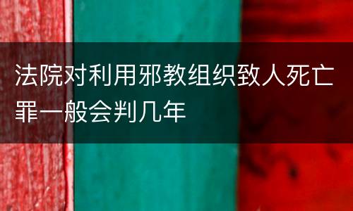 法院对利用邪教组织致人死亡罪一般会判几年