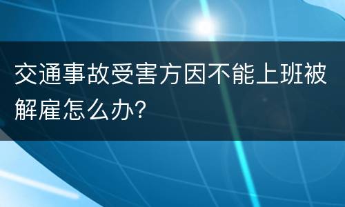 交通事故受害方因不能上班被解雇怎么办？