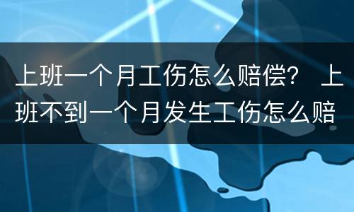 上班一个月工伤怎么赔偿？ 上班不到一个月发生工伤怎么赔偿?