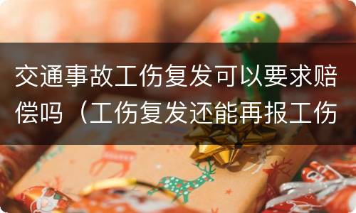 交通事故工伤复发可以要求赔偿吗（工伤复发还能再报工伤吗）