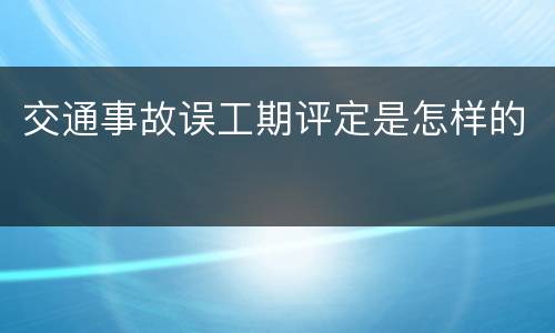 交通事故误工期评定是怎样的