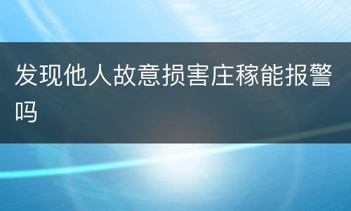 发现他人故意损害庄稼能报警吗