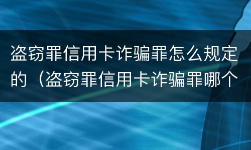 盗窃罪信用卡诈骗罪怎么规定的（盗窃罪信用卡诈骗罪哪个罪重）