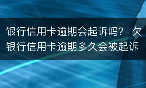 银行信用卡逾期会起诉吗？ 欠银行信用卡逾期多久会被起诉