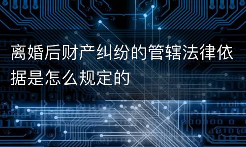 离婚后财产纠纷的管辖法律依据是怎么规定的