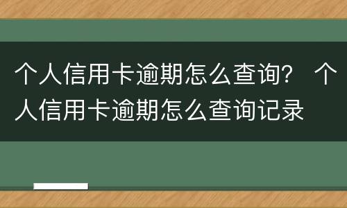 个人信用卡逾期怎么查询？ 个人信用卡逾期怎么查询记录