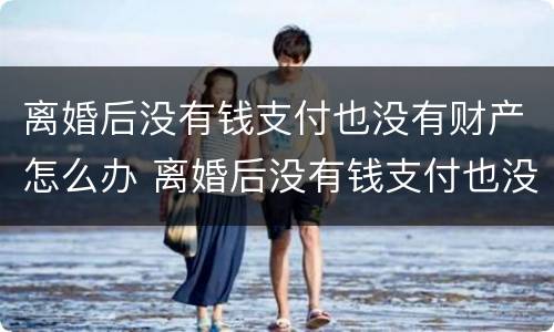 离婚后没有钱支付也没有财产怎么办 离婚后没有钱支付也没有财产怎么办呢