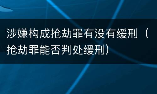 涉嫌构成抢劫罪有没有缓刑（抢劫罪能否判处缓刑）