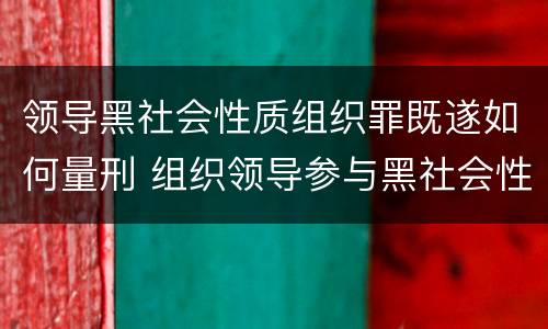 领导黑社会性质组织罪既遂如何量刑 组织领导参与黑社会性质罪