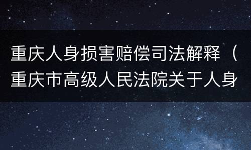 重庆人身损害赔偿司法解释（重庆市高级人民法院关于人身损害）