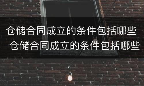 仓储合同成立的条件包括哪些 仓储合同成立的条件包括哪些要素