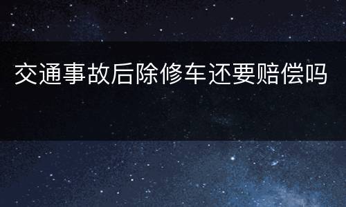 交通事故后除修车还要赔偿吗