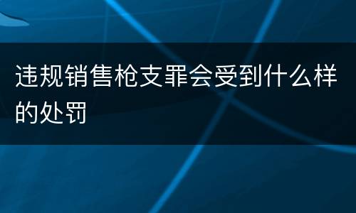 违规销售枪支罪会受到什么样的处罚