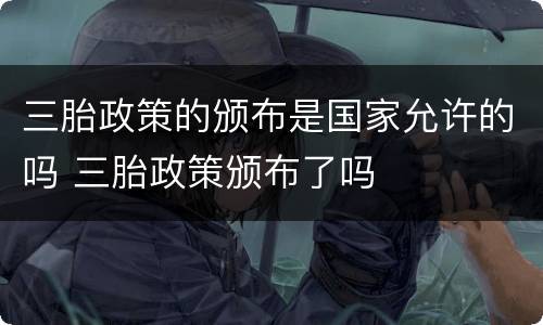 三胎政策的颁布是国家允许的吗 三胎政策颁布了吗
