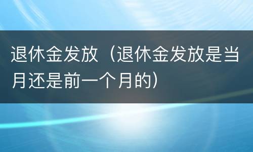 退休金发放（退休金发放是当月还是前一个月的）