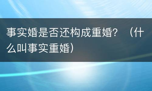 事实婚是否还构成重婚？（什么叫事实重婚）