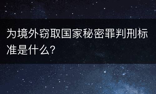 为境外窃取国家秘密罪判刑标准是什么？