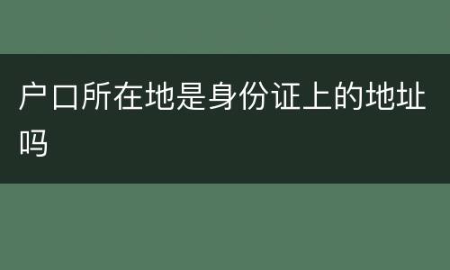 户口所在地是身份证上的地址吗
