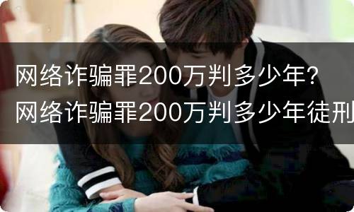 网络诈骗罪200万判多少年？ 网络诈骗罪200万判多少年徒刑