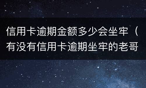 信用卡逾期金额多少会坐牢（有没有信用卡逾期坐牢的老哥）